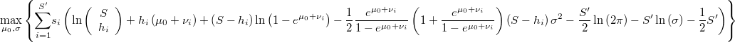  \underset{\mu_{0},\sigma}{\max}\left\{ \underset{i=1}{\overset{S'}{\sum}}s_{i}\left(\ln\left(\begin{array}{c}S\\h_{i}\end{array}\right)+h_{i}\left(\mu_{0}+\nu_{i}\right)+\left(S-h_{i}\right)\ln\left(1-e^{\mu_{0}+\nu_{i}}\right)-\frac{1}{2}\frac{e^{\mu_{0}+\nu_{i}}}{1-e^{\mu_{0}+\nu_{i}}}\left(1+\frac{e^{\mu_{0}+\nu_{i}}}{1-e^{\mu_{0}+\nu_{i}}}\right)\left(S-h_{i}\right)\sigma^{2}-\frac{S'}{2}\ln\left(2\pi\right)-S'\ln\left(\sigma\right)-\frac{1}{2}S'\right)\right\}  