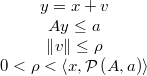 \begin{array}{c} y=x+ v\\ A y \leq a\\ \left\Vert v\right\Vert \le \rho \\ 0 < \rho < \left\langle x,\mathcal{P}\left(A,a\right)\right\rangle \end{array}  